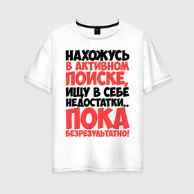 Женская футболка хлопок Oversize с принтом В поиске недостатков в Екатеринбурге, 100% хлопок | свободный крой, круглый ворот, спущенный рукав, длина до линии бедер
 | активный | в активном поиске | в поиске | недостаток | пафосные | фразы | цитаты