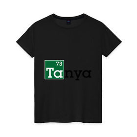 Женская футболка хлопок с принтом Tanya в Екатеринбурге, 100% хлопок | прямой крой, круглый вырез горловины, длина до линии бедер, слегка спущенное плечо | breaking bad | во все тяжкие | женские имена | имена | таня | татьяна