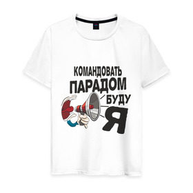 Мужская футболка хлопок с принтом Командовать парадом в Екатеринбурге, 100% хлопок | прямой крой, круглый вырез горловины, длина до линии бедер, слегка спущенное плечо. | командир | командовать парадом буду я | крик | рупор