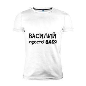 Мужская футболка премиум с принтом Василий, просто Вася в Екатеринбурге, 92% хлопок, 8% лайкра | приталенный силуэт, круглый вырез ворота, длина до линии бедра, короткий рукав | василий | вася | имена | мужские имена | парням