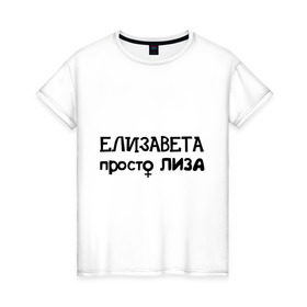 Женская футболка хлопок с принтом Елизавета, просто Лиза в Екатеринбурге, 100% хлопок | прямой крой, круглый вырез горловины, длина до линии бедер, слегка спущенное плечо | девушкам | елизавета | женские имена | имена | лиза