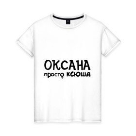 Женская футболка хлопок с принтом Оксана, просто Ксюша в Екатеринбурге, 100% хлопок | прямой крой, круглый вырез горловины, длина до линии бедер, слегка спущенное плечо | девушкам | женские имена | имена | ксюша | оксана
