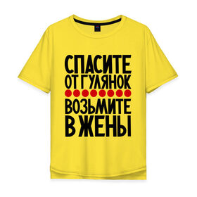 Мужская футболка хлопок Oversize с принтом Спасите от гулянок в Екатеринбурге, 100% хлопок | свободный крой, круглый ворот, “спинка” длиннее передней части | возьмите в жены | гулянка | жена | прикольные надписи | спасите | спасите от гулянок