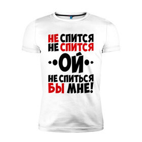 Мужская футболка премиум с принтом Ой, не спиться бы мне! в Екатеринбурге, 92% хлопок, 8% лайкра | приталенный силуэт, круглый вырез ворота, длина до линии бедра, короткий рукав | не спиться бы мне | ой | университет | цитата | юмор