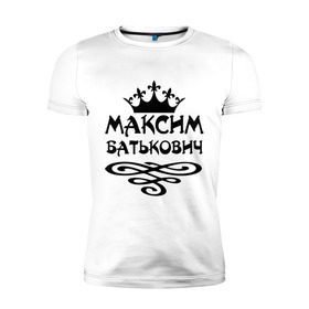 Мужская футболка премиум с принтом Максим Батькович в Екатеринбурге, 92% хлопок, 8% лайкра | приталенный силуэт, круглый вырез ворота, длина до линии бедра, короткий рукав | батькович | имена | макс | максим | мужские имена | мужчинам | парням
