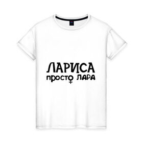 Женская футболка хлопок с принтом Лариса, просто Лара в Екатеринбурге, 100% хлопок | прямой крой, круглый вырез горловины, длина до линии бедер, слегка спущенное плечо | девушкам | имена | лариса | просто лара