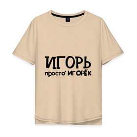 Мужская футболка хлопок Oversize с принтом Игорь, просто Игорек в Екатеринбурге, 100% хлопок | свободный крой, круглый ворот, “спинка” длиннее передней части | игорь | имена | парням | просто игорек