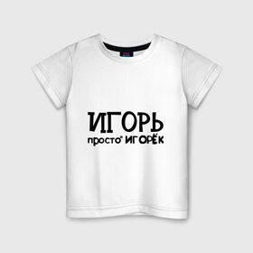 Детская футболка хлопок с принтом Игорь, просто Игорек в Екатеринбурге, 100% хлопок | круглый вырез горловины, полуприлегающий силуэт, длина до линии бедер | игорь | имена | парням | просто игорек