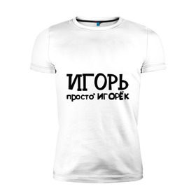 Мужская футболка премиум с принтом Игорь, просто Игорек в Екатеринбурге, 92% хлопок, 8% лайкра | приталенный силуэт, круглый вырез ворота, длина до линии бедра, короткий рукав | игорь | имена | парням | просто игорек