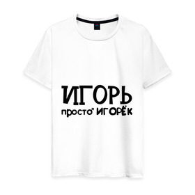 Мужская футболка хлопок с принтом Игорь, просто Игорек в Екатеринбурге, 100% хлопок | прямой крой, круглый вырез горловины, длина до линии бедер, слегка спущенное плечо. | игорь | имена | парням | просто игорек