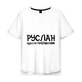 Мужская футболка хлопок Oversize с принтом Руслан, просто Русланчик в Екатеринбурге, 100% хлопок | свободный крой, круглый ворот, “спинка” длиннее передней части | имена | парням | просто русланчик | руслан