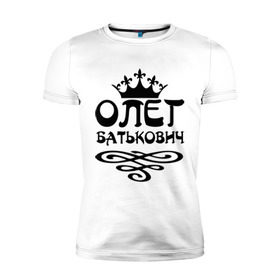Мужская футболка премиум с принтом Олег Батькович в Екатеринбурге, 92% хлопок, 8% лайкра | приталенный силуэт, круглый вырез ворота, длина до линии бедра, короткий рукав | имена | корона | олег | олег батькович
