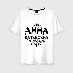 Женская футболка хлопок Oversize с принтом Анна Батьковна в Екатеринбурге, 100% хлопок | свободный крой, круглый ворот, спущенный рукав, длина до линии бедер
 | анечка | анна | анютка | аня | вензеля | корона