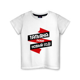 Детская футболка хлопок с принтом Татьяна любит Новый Год в Екатеринбурге, 100% хлопок | круглый вырез горловины, полуприлегающий силуэт, длина до линии бедер | Тематика изображения на принте: любит новый год | танька | танюшка | таня | татьяна