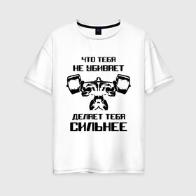 Женская футболка хлопок Oversize с принтом Что тебя не убивает делает тебя сильнее в Екатеринбурге, 100% хлопок | свободный крой, круглый ворот, спущенный рукав, длина до линии бедер
 | media | mediapowerlifting | воркаут | качалка | пауэрлифтинг