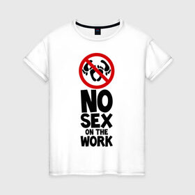 Женская футболка хлопок с принтом No sex on the work в Екатеринбурге, 100% хлопок | прямой крой, круглый вырез горловины, длина до линии бедер, слегка спущенное плечо | 