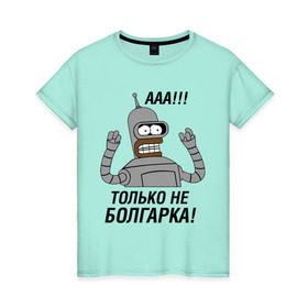 Женская футболка хлопок с принтом BENDER болгарка!!! в Екатеринбурге, 100% хлопок | прямой крой, круглый вырез горловины, длина до линии бедер, слегка спущенное плечо | bender | bender болгарка | futurama | болгарка | кино | мультфильмы и тв