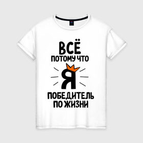 Женская футболка хлопок с принтом Победитель по жизни в Екатеринбурге, 100% хлопок | прямой крой, круглый вырез горловины, длина до линии бедер, слегка спущенное плечо | все потому что я победитель по жизни | корона | победа | победитель | победитель по жизни