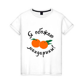 Женская футболка хлопок с принтом Я обожаю мандарины в Екатеринбурге, 100% хлопок | прямой крой, круглый вырез горловины, длина до линии бедер, слегка спущенное плечо | new year | год | зима | новый год | праздник | рождество | снег 2014 | фрукты