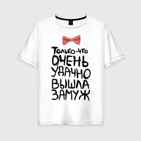 Женская футболка хлопок Oversize с принтом Удачно вышла замуж в Екатеринбурге, 100% хлопок | свободный крой, круглый ворот, спущенный рукав, длина до линии бедер
 | молодожены | удачно вышла замуж