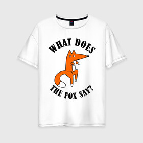Женская футболка хлопок Oversize с принтом What does the fox say в Екатеринбурге, 100% хлопок | свободный крой, круглый ворот, спущенный рукав, длина до линии бедер
 | what does the fox say | интернет приколы | леса | лис | мемы | хитрый лис | что лиса сказать