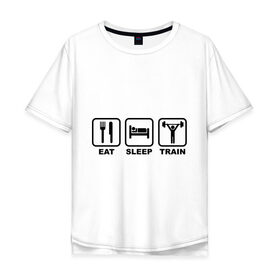 Мужская футболка хлопок Oversize с принтом Eat Sleep Train (Ешь, Спи, Тренируйся) в Екатеринбурге, 100% хлопок | свободный крой, круглый ворот, “спинка” длиннее передней части | eat sleep train | ешь | силовой спорт | спи | спорт | тренируйся