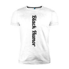 Мужская футболка премиум с принтом Black Humor в Екатеринбурге, 92% хлопок, 8% лайкра | приталенный силуэт, круглый вырез ворота, длина до линии бедра, короткий рукав | чёрный юмор | юмор с примесью цинизма
