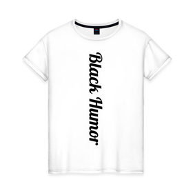 Женская футболка хлопок с принтом Black Humor в Екатеринбурге, 100% хлопок | прямой крой, круглый вырез горловины, длина до линии бедер, слегка спущенное плечо | чёрный юмор | юмор с примесью цинизма