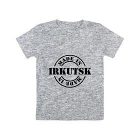Детская футболка хлопок с принтом Made in Irkutsk (сделано в Иркутске) в Екатеринбурге, 100% хлопок | круглый вырез горловины, полуприлегающий силуэт, длина до линии бедер | 