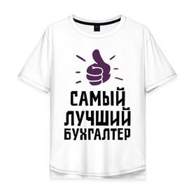 Мужская футболка хлопок Oversize с принтом Самый лучший бухгалтер в Екатеринбурге, 100% хлопок | свободный крой, круглый ворот, “спинка” длиннее передней части | accountant | money | profession | бухгалтер | бухгалтерам | деньги | лучший | профессии | самый лучший бухгалтер
