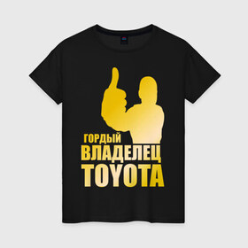Женская футболка хлопок с принтом Гордый владелец Toyota (gold) в Екатеринбурге, 100% хлопок | прямой крой, круглый вырез горловины, длина до линии бедер, слегка спущенное плечо | 