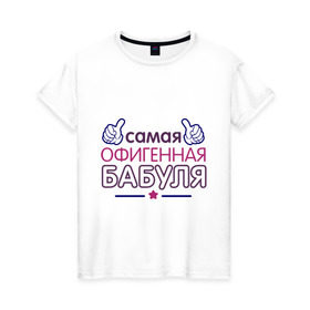 Женская футболка хлопок с принтом Самая офигенная бабуля в Екатеринбурге, 100% хлопок | прямой крой, круглый вырез горловины, длина до линии бедер, слегка спущенное плечо | Тематика изображения на принте: бабушка | лучшая