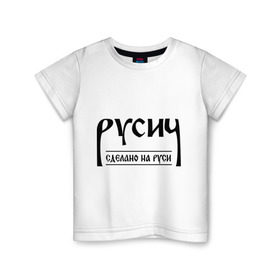 Детская футболка хлопок с принтом русич сделано на руси в Екатеринбурге, 100% хлопок | круглый вырез горловины, полуприлегающий силуэт, длина до линии бедер | русич