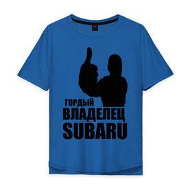 Мужская футболка хлопок Oversize с принтом Гордый владелец Subaru в Екатеринбурге, 100% хлопок | свободный крой, круглый ворот, “спинка” длиннее передней части | subaru | автомобильные | владелец | гордый | гордый владелец subaru | машины | тачки
