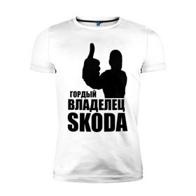 Мужская футболка премиум с принтом Гордый владелец Skoda в Екатеринбурге, 92% хлопок, 8% лайкра | приталенный силуэт, круглый вырез ворота, длина до линии бедра, короткий рукав | skoda | автомобильные | гонки | гордый владелец | гордый владелец skoda | машины | тачки