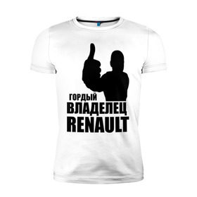 Мужская футболка премиум с принтом Гордый владелец Renault в Екатеринбурге, 92% хлопок, 8% лайкра | приталенный силуэт, круглый вырез ворота, длина до линии бедра, короткий рукав | renault | автомобильные | гонки | гордый владелец | гордый владелец renault | машины | тачки