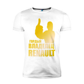 Мужская футболка премиум с принтом Гордый владелец Renault (gold) в Екатеринбурге, 92% хлопок, 8% лайкра | приталенный силуэт, круглый вырез ворота, длина до линии бедра, короткий рукав | renault | автомобильные | гонки | гордый владелец | гордый владелец renault | машины | тачки