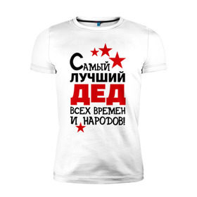Мужская футболка премиум с принтом Самый лучший дед в Екатеринбурге, 92% хлопок, 8% лайкра | приталенный силуэт, круглый вырез ворота, длина до линии бедра, короткий рукав | всех времен и народов | дедуля