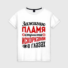 Женская футболка хлопок с принтом Зажигаю пламя страсти в Екатеринбурге, 100% хлопок | прямой крой, круглый вырез горловины, длина до линии бедер, слегка спущенное плечо | глазки | зажигаю пламя страсти | пламя | прикольные надписи