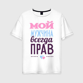 Женская футболка хлопок Oversize с принтом Мой мужчина всегда прав в Екатеринбурге, 100% хлопок | свободный крой, круглый ворот, спущенный рукав, длина до линии бедер
 | 14 февраля | влюбленным | день святого валентина | для двоих | для жены | для любимых | для пары | мой мужчина всегда прав | парные