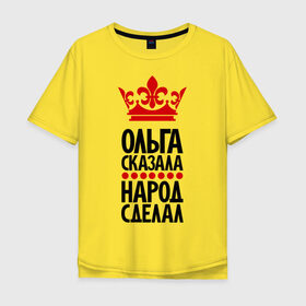 Мужская футболка хлопок Oversize с принтом Ольга сказала, народ сделал в Екатеринбурге, 100% хлопок | свободный крой, круглый ворот, “спинка” длиннее передней части | девушка | имена | народ сделал | ольга | ольга сказала | оля