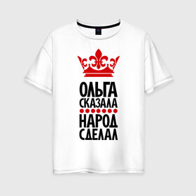 Женская футболка хлопок Oversize с принтом Ольга сказала народ сделал в Екатеринбурге, 100% хлопок | свободный крой, круглый ворот, спущенный рукав, длина до линии бедер
 | девушка | имена | народ сделал | ольга | ольга сказала | оля