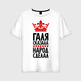 Женская футболка хлопок Oversize с принтом Галя сказала народ сделал в Екатеринбурге, 100% хлопок | свободный крой, круглый ворот, спущенный рукав, длина до линии бедер
 | галина | галя сказала | имена | народ сделал
