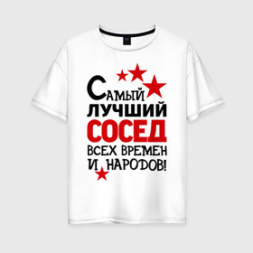 Женская футболка хлопок Oversize с принтом Самый лучший сосед в Екатеринбурге, 100% хлопок | свободный крой, круглый ворот, спущенный рукав, длина до линии бедер
 | идеи подарков | лучший сосед | самый | самый лучший сосед