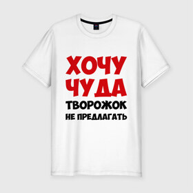 Мужская футболка премиум с принтом Хочу чуда в Екатеринбурге, 92% хлопок, 8% лайкра | приталенный силуэт, круглый вырез ворота, длина до линии бедра, короткий рукав | желание | творожок | хочу | чудеса | чудо