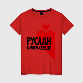 Женская футболка хлопок с принтом Руслан в моем сердце в Екатеринбурге, 100% хлопок | прямой крой, круглый вырез горловины, длина до линии бедер, слегка спущенное плечо | в моем | имена | любовь | руслан | руслан в моем сердце | сердце
