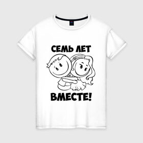 Женская футболка хлопок с принтом 7 лет вместе в Екатеринбурге, 100% хлопок | прямой крой, круглый вырез горловины, длина до линии бедер, слегка спущенное плечо | 7 лет вместе | влюбленным | день святого валентина | идеи подарков | любовь