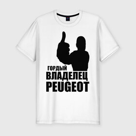 Мужская футболка премиум с принтом Гордый владелец Peugeot в Екатеринбурге, 92% хлопок, 8% лайкра | приталенный силуэт, круглый вырез ворота, длина до линии бедра, короткий рукав | Тематика изображения на принте: 