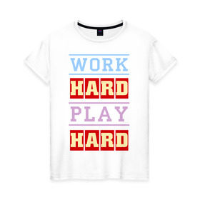 Женская футболка хлопок с принтом Work Hard, Play Hard в Екатеринбурге, 100% хлопок | прямой крой, круглый вырез горловины, длина до линии бедер, слегка спущенное плечо | play hard | work hard | музыка | поп музыка и rb | трудолюбивый