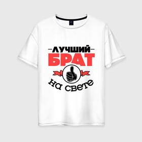 Женская футболка хлопок Oversize с принтом Лучший брат в Екатеринбурге, 100% хлопок | свободный крой, круглый ворот, спущенный рукав, длина до линии бедер
 | брат | братан | братик | класс | лучший брат | лучший на свете | рука | самый лучший